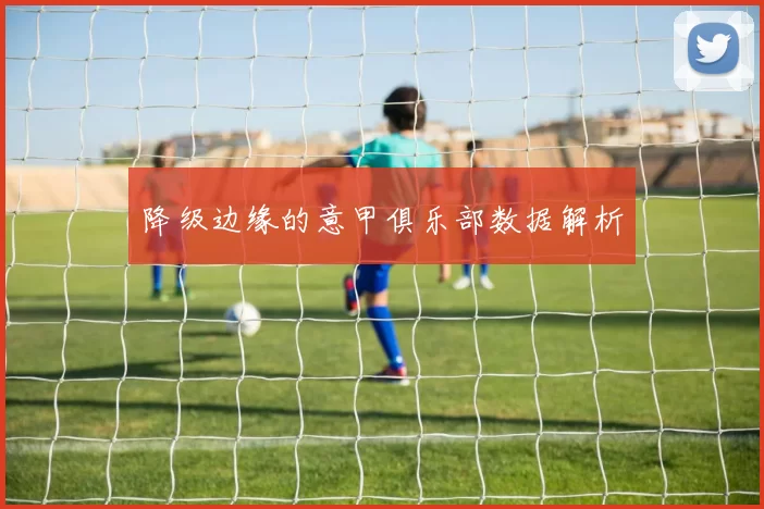 降级边缘的意甲俱乐部数据解析