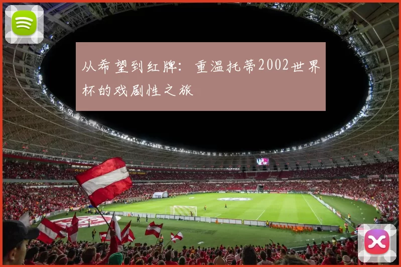 从希望到红牌:重温托蒂2002世界杯的戏剧性之旅