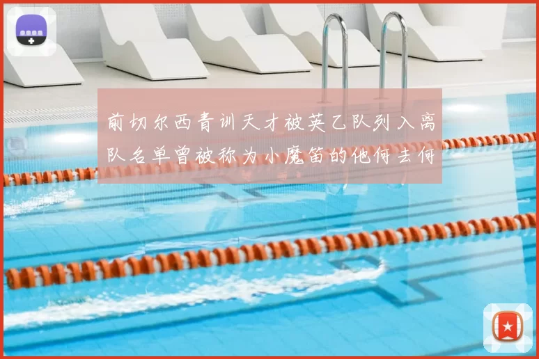 前切尔西青训天才被英乙队列入离队名单曾被称为小魔笛的他何去何从