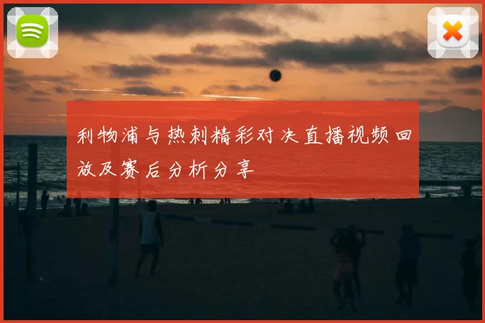 利物浦与热刺精彩对决直播视频回放及赛后分析分享