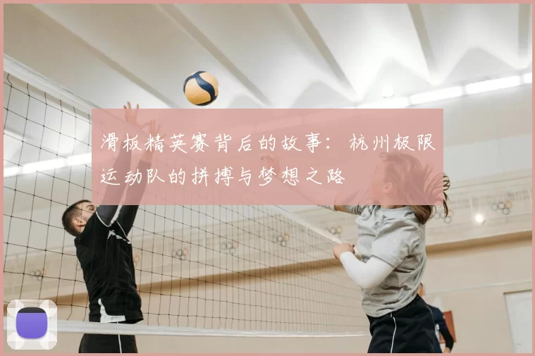 滑板精英赛背后的故事：杭州极限运动队的拼搏与梦想之路