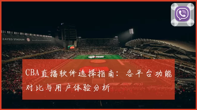 CBA直播软件选择指南:各平台功能对比与用户体验分析