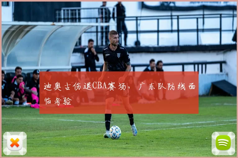迪奥古伤退CBA赛场，广东队防线面临考验