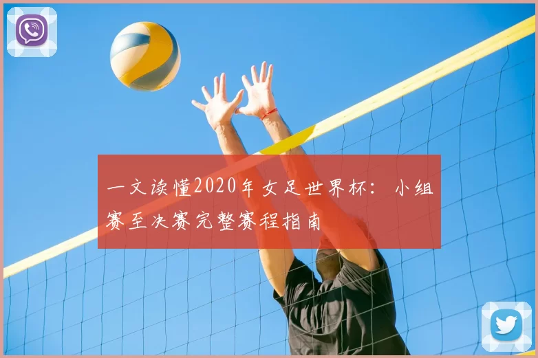 一文读懂2020年女足世界杯:小组赛至决赛完整赛程指南