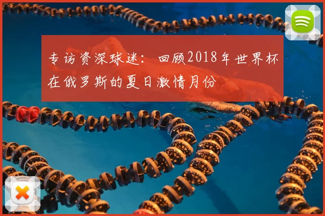 专访资深球迷：回顾2018年世界杯在俄罗斯的夏日激情月份