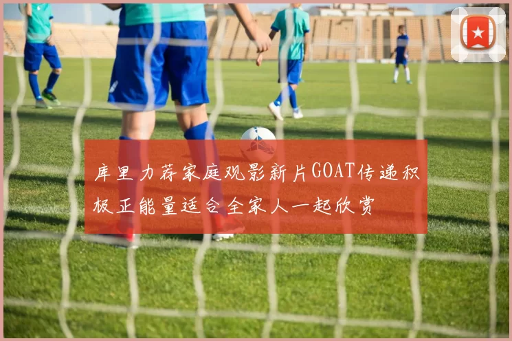 库里力荐家庭观影新片GOAT传递积极正能量适合全家人一起欣赏