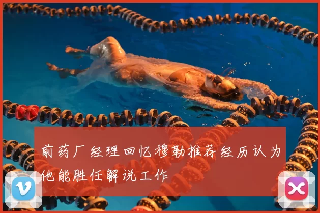 前药厂经理回忆穆勒推荐经历认为他能胜任解说工作