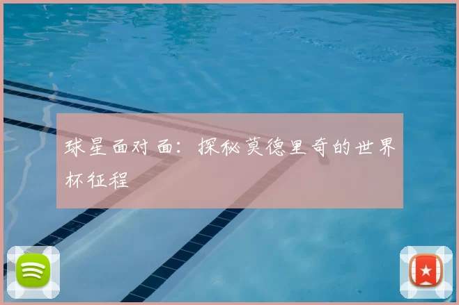 球星面对面:探秘莫德里奇的世界杯征程