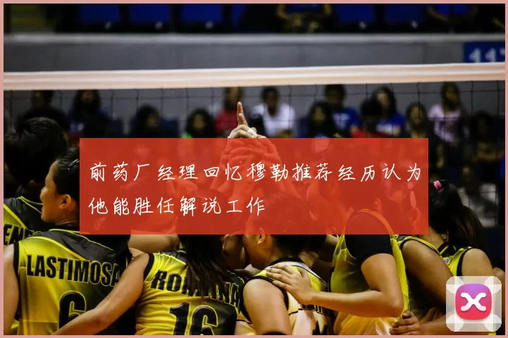 前药厂经理回忆穆勒推荐经历认为他能胜任解说工作