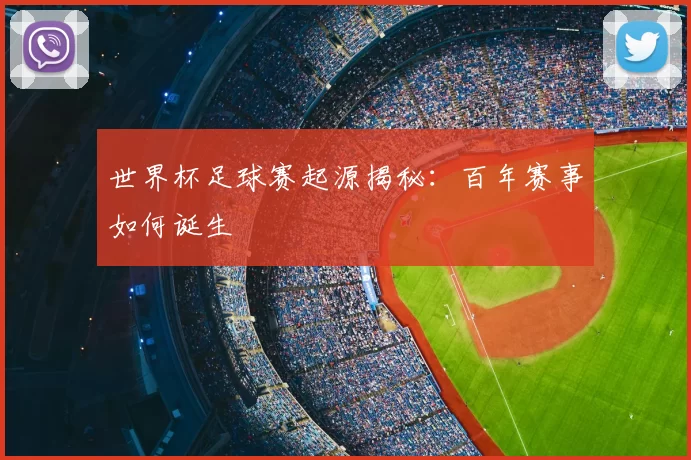 世界杯足球赛起源揭秘：百年赛事如何诞生