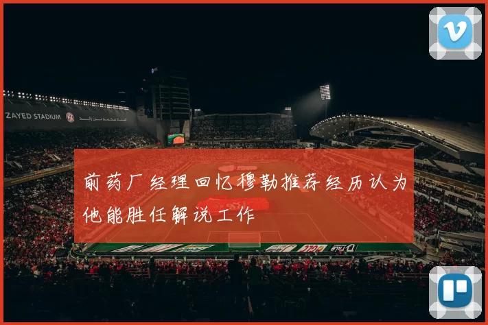 前药厂经理回忆穆勒推荐经历认为他能胜任解说工作