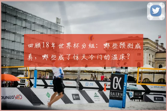 回顾18年世界杯分组：哪些预测成真，哪些成了惊天冷门的温床？