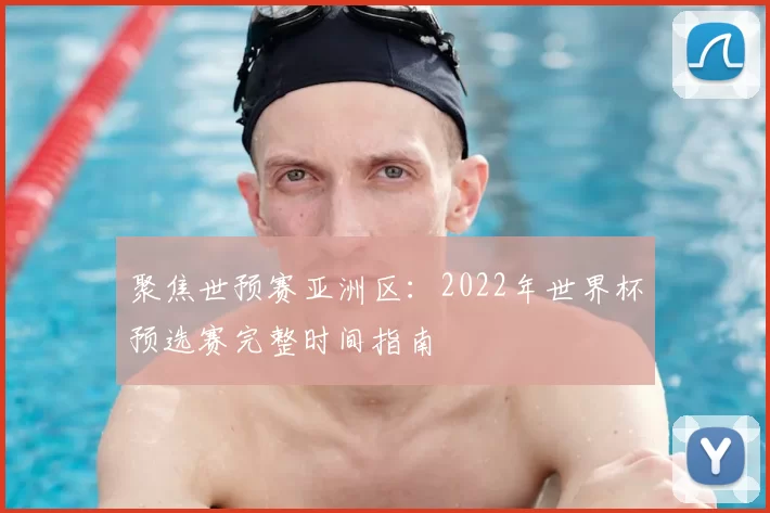 聚焦世预赛亚洲区:2022年世界杯预选赛完整时间指南
