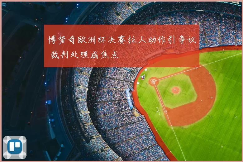 博努奇欧洲杯决赛拉人动作引争议 裁判处理成焦点