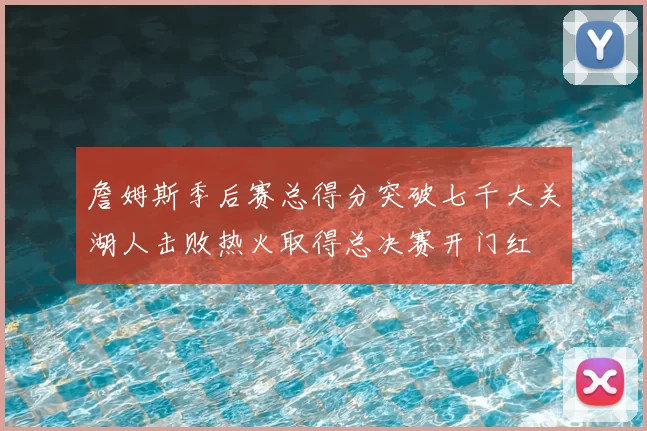 詹姆斯季后赛总得分突破七千大关湖人击败热火取得总决赛开门红