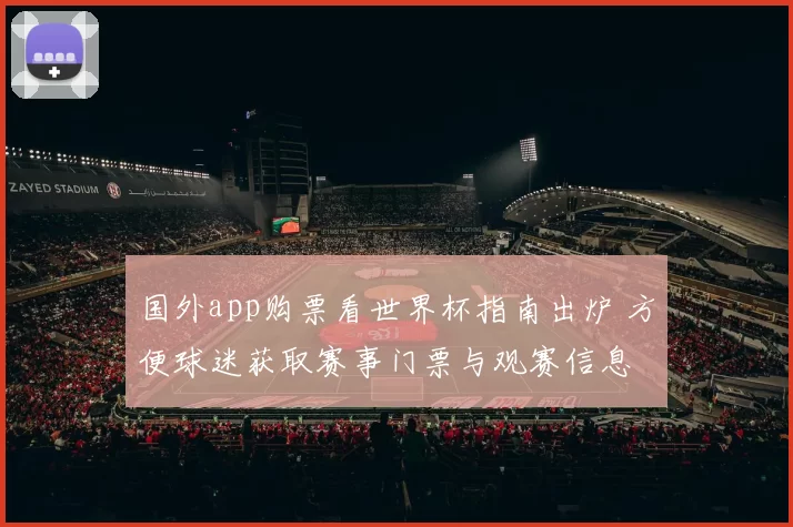 国外app购票看世界杯指南出炉 方便球迷获取赛事门票与观赛信息