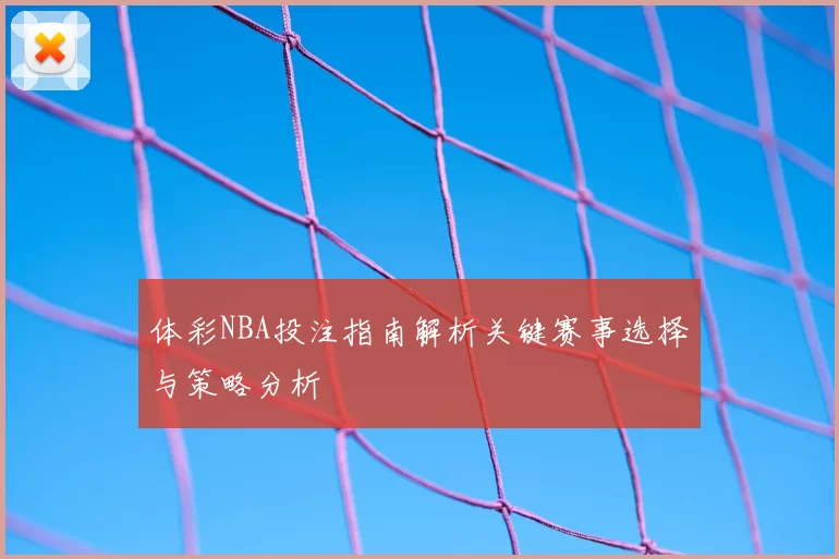 体彩NBA投注指南解析关键赛事选择与策略分析