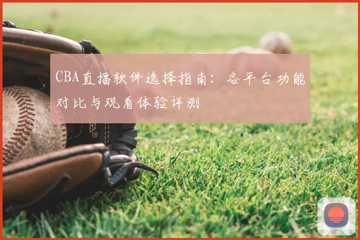 CBA直播软件选择指南:各平台功能对比与观看体验评测