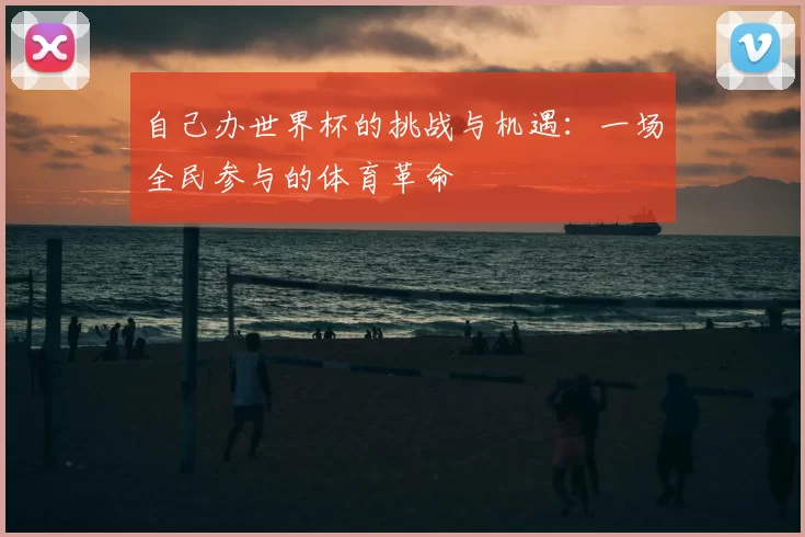 自己办世界杯的挑战与机遇：一场全民参与的体育革命