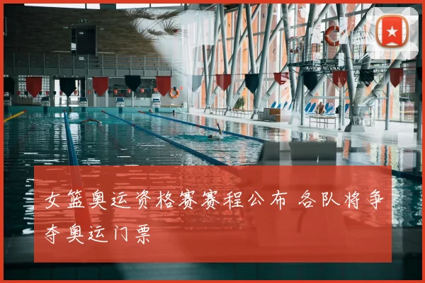 女篮奥运资格赛赛程公布 各队将争夺奥运门票