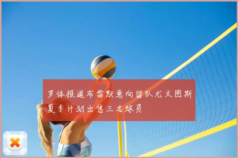 罗体报道布雷默意向留队尤文图斯夏季计划出售三名球员