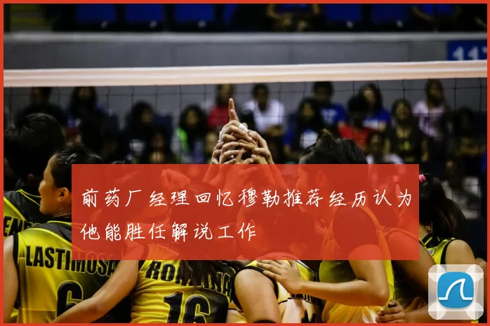 前药厂经理回忆穆勒推荐经历认为他能胜任解说工作