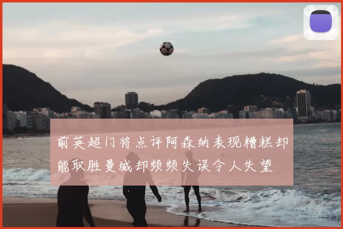 前英超门将点评阿森纳表现糟糕却能取胜曼城却频频失误令人失望
