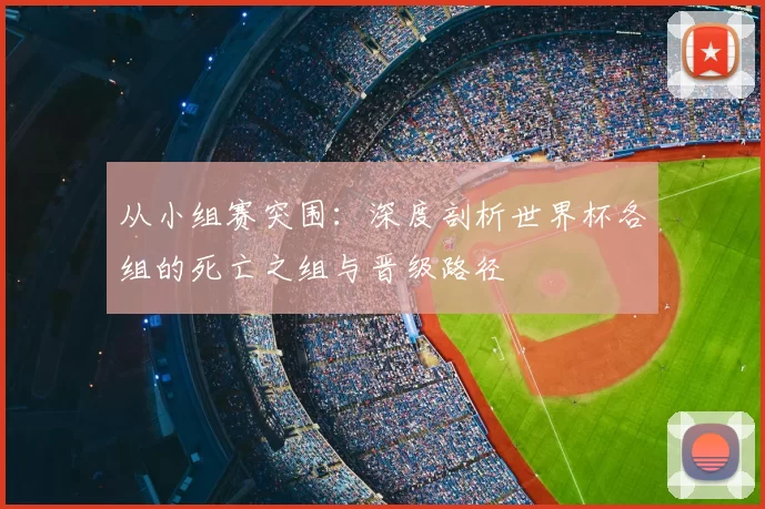 从小组赛突围：深度剖析世界杯各组的死亡之组与晋级路径
