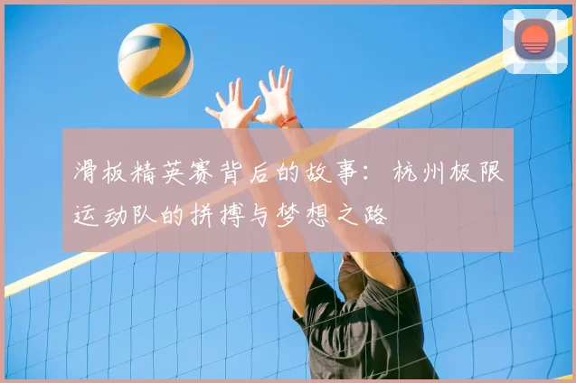 滑板精英赛背后的故事:杭州极限运动队的拼搏与梦想之路