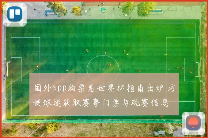 国外app购票看世界杯指南出炉 方便球迷获取赛事门票与观赛信息