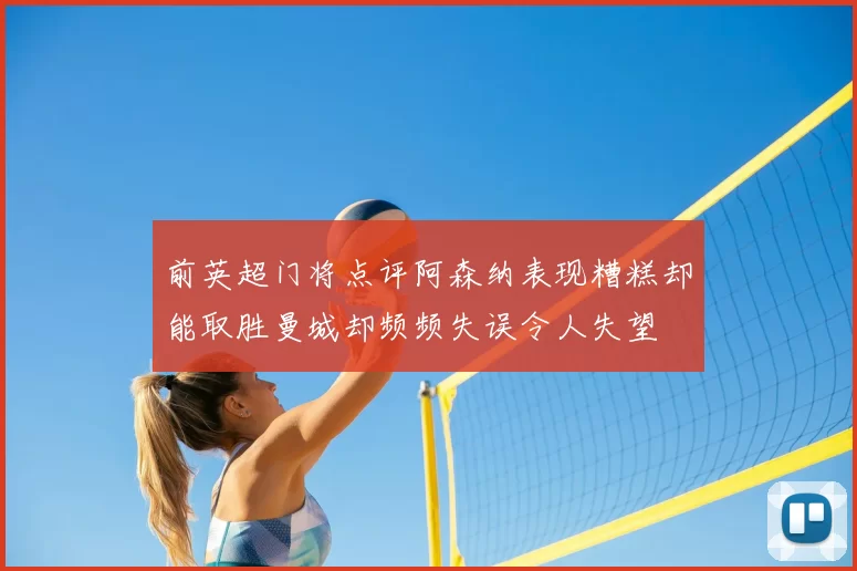 前英超门将点评阿森纳表现糟糕却能取胜曼城却频频失误令人失望