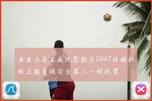 库里力荐家庭观影新片GOAT传递积极正能量适合全家人一起欣赏