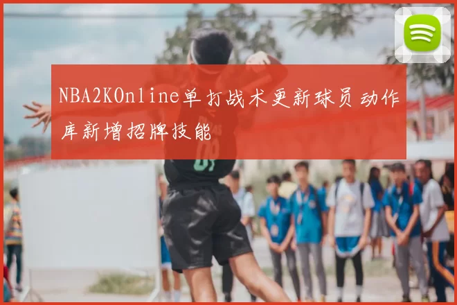 NBA2KOnline单打战术更新球员动作库新增招牌技能