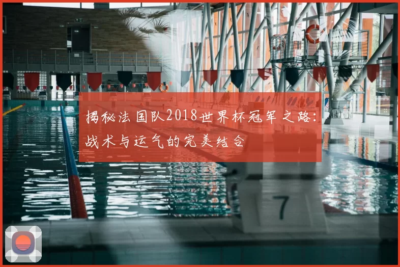 揭秘法国队2018世界杯冠军之路:战术与运气的完美结合