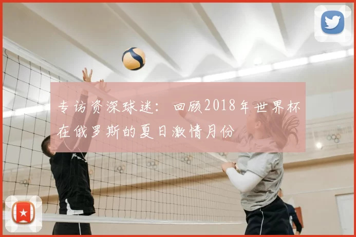专访资深球迷:回顾2018年世界杯在俄罗斯的夏日激情月份