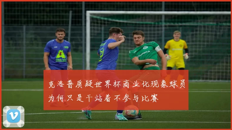 克洛普质疑世界杯商业化现象球员为何只是干站着不参与比赛