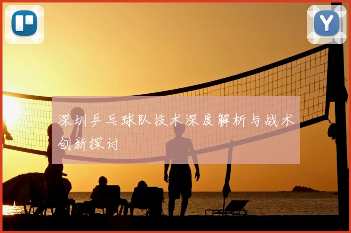 深圳乒乓球队技术深度解析与战术创新探讨