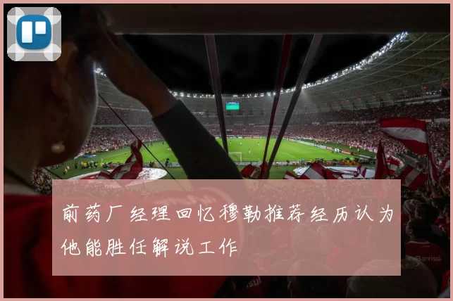 前药厂经理回忆穆勒推荐经历认为他能胜任解说工作