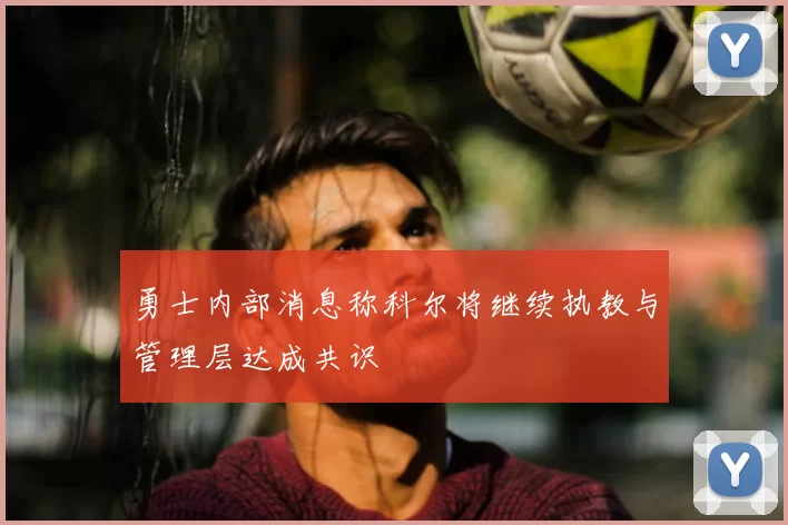 勇士内部消息称科尔将继续执教与管理层达成共识