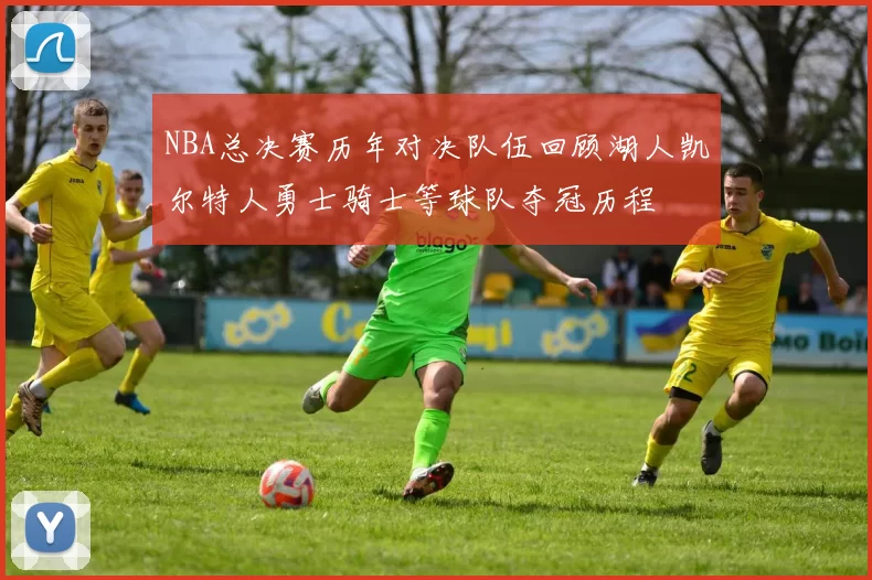 NBA总决赛历年对决队伍回顾湖人凯尔特人勇士骑士等球队夺冠历程
