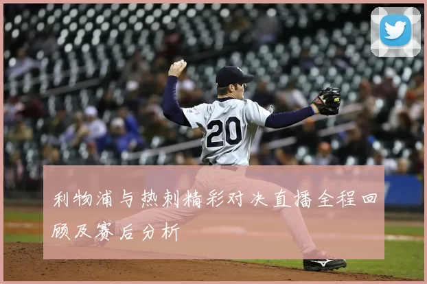 利物浦与热刺精彩对决直播全程回顾及赛后分析