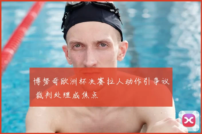 博努奇欧洲杯决赛拉人动作引争议 裁判处理成焦点