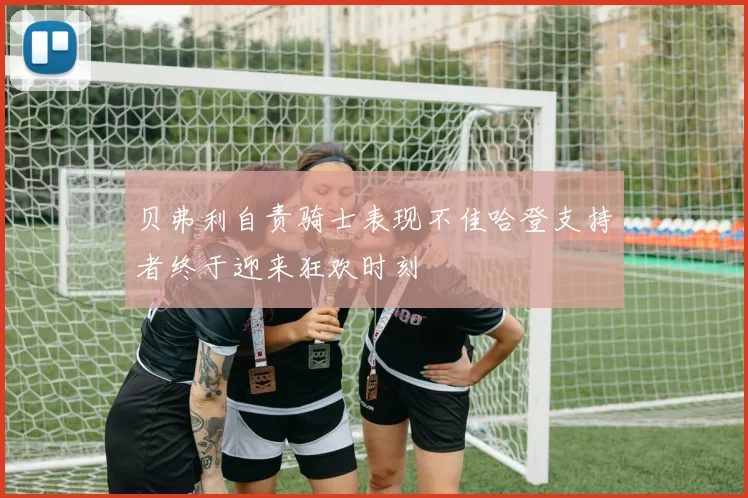 贝弗利自责骑士表现不佳哈登支持者终于迎来狂欢时刻