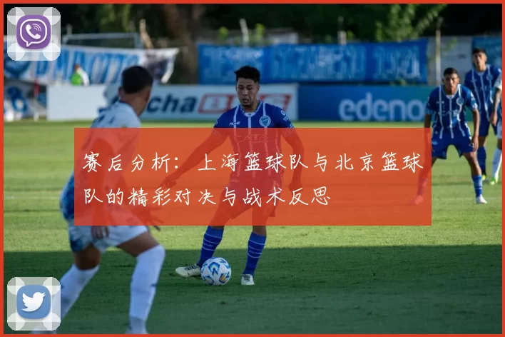 赛后分析:上海篮球队与北京篮球队的精彩对决与战术反思