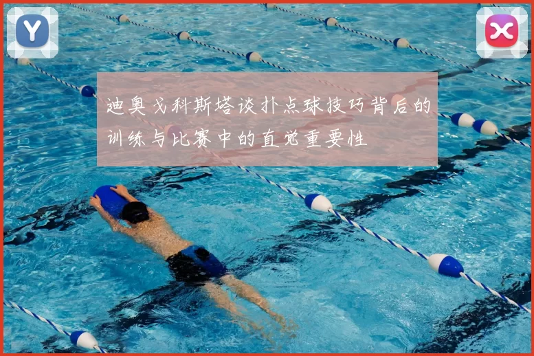 迪奥戈科斯塔谈扑点球技巧背后的训练与比赛中的直觉重要性