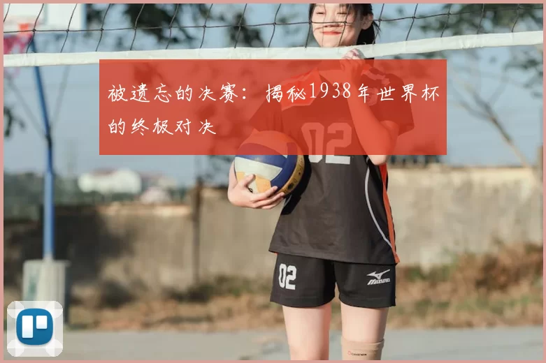 被遗忘的决赛：揭秘1938年世界杯的终极对决