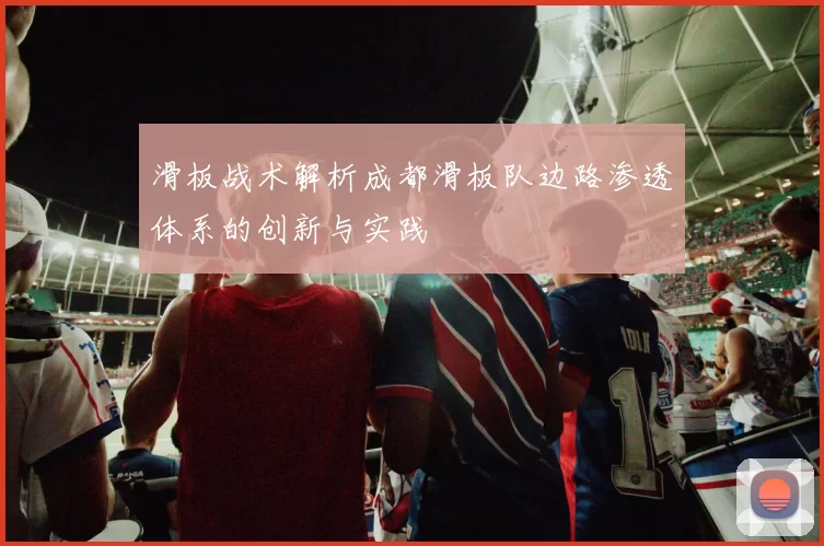 滑板战术解析成都滑板队边路渗透体系的创新与实践