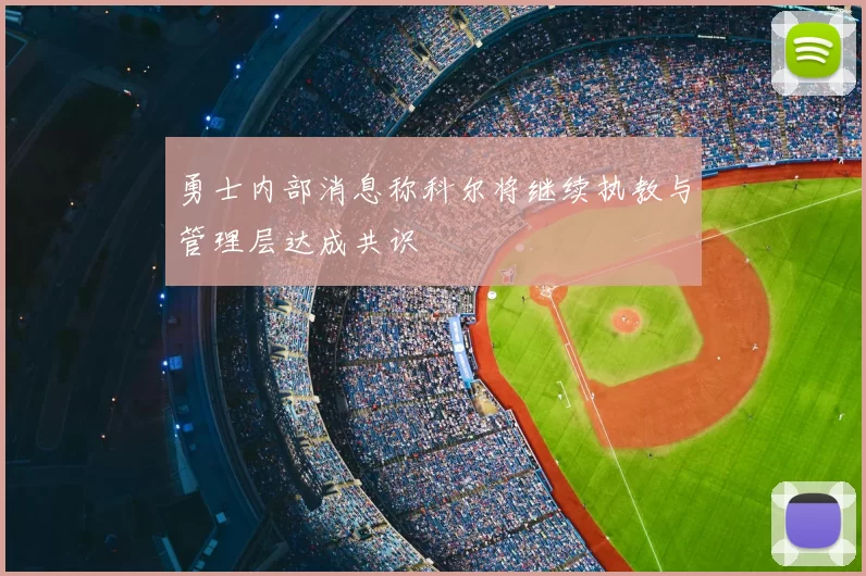 勇士内部消息称科尔将继续执教与管理层达成共识