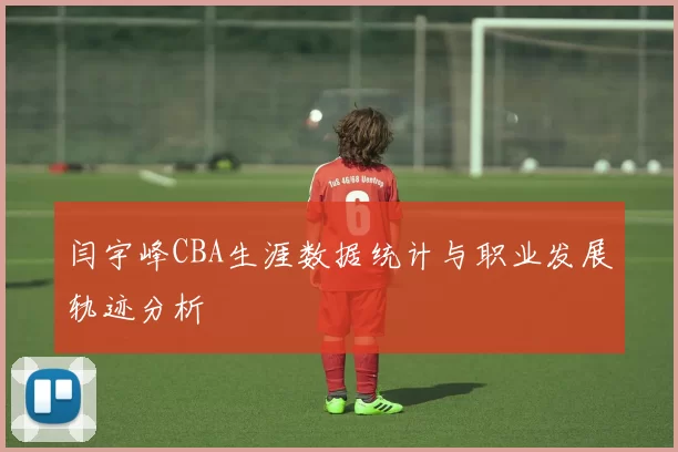 闫宇峰CBA生涯数据统计与职业发展轨迹分析