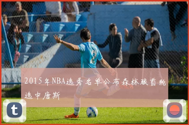 2015年NBA选秀名单公布森林狼首轮选中唐斯